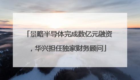 景略半导体完成数亿元融资，华兴担任独家财务顾问