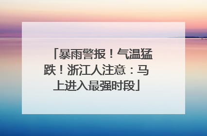 暴雨警报！气温猛跌！浙江人注意：马上进入最强时段
