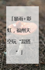 暴雨+彩虹，福州天空玩“混搭”