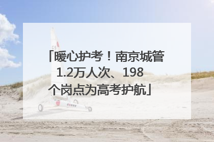 暖心护考！南京城管1.2万人次、198个岗点为高考护航