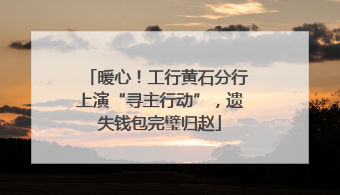 暖心！工行黄石分行上演“寻主行动”，遗失钱包完璧归赵