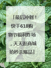 最后冲刺！快手618购物节福利炸场，天天逛商城抢秒杀爆品