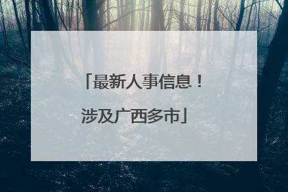 最新人事信息！涉及广西多市