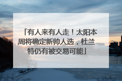 有人来有人走！太阳本周将确定新帅人选，杜兰特仍有被交易可能