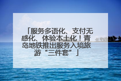 服务多语化、支付无感化、体验本土化！青岛地铁推出服务入境旅游“三件套”