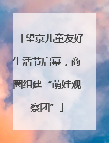 望京儿童友好生活节启幕，商圈组建“萌娃观察团”