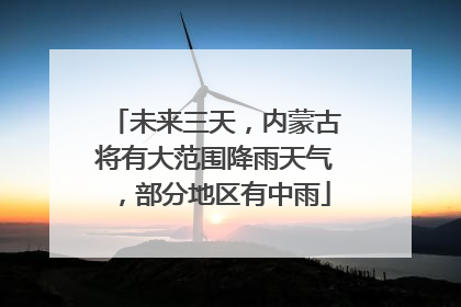未来三天，内蒙古将有大范围降雨天气，部分地区有中雨