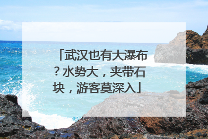 武汉也有大瀑布？水势大，夹带石块，游客莫深入