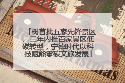 树首批五家先锋景区、三年内推百家景区低碳转型，宁德时代以科技赋能零碳文旅发展