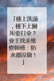 楼上洗澡，楼下上厕所要打伞？业主找来维修师傅：防水都没做！
