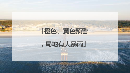 橙色、黄色预警，局地有大暴雨