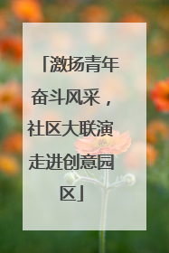 激扬青年奋斗风采，社区大联演走进创意园区