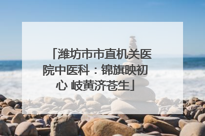 潍坊市市直机关医院中医科：锦旗映初心 岐黄济苍生