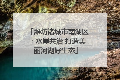 潍坊诸城市南湖区：水岸共治 打造美丽河湖好生态