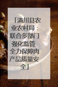 潢川县农业农村局：联合多部门强化监管 全力保障肉产品质量安全