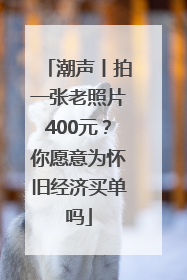 潮声丨拍一张老照片400元？你愿意为怀旧经济买单吗