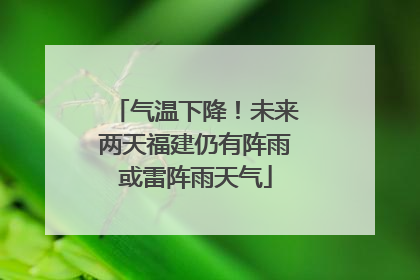 气温下降！未来两天福建仍有阵雨或雷阵雨天气