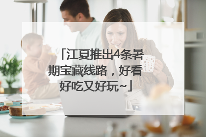 江夏推出4条暑期宝藏线路，好看好吃又好玩~