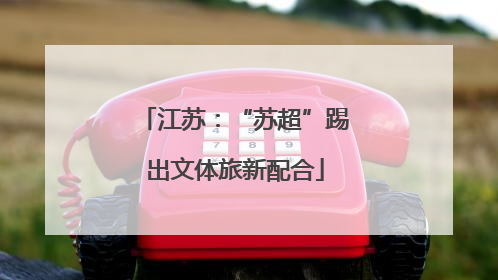 江苏：“苏超”踢出文体旅新配合