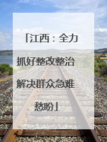 江西：全力抓好整改整治解决群众急难愁盼