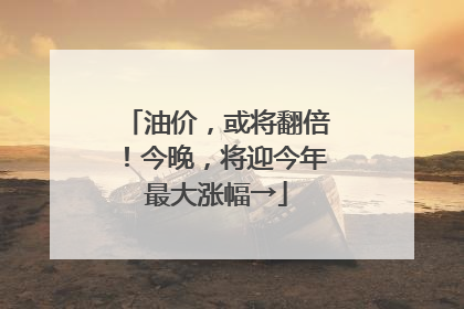 油价，或将翻倍！今晚，将迎今年最大涨幅→