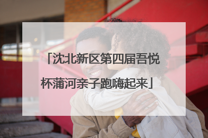 沈北新区第四届吾悦杯蒲河亲子跑嗨起来