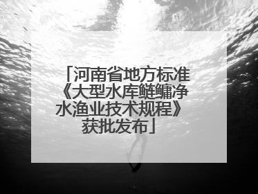 河南省地方标准《大型水库鲢鳙净水渔业技术规程》获批发布