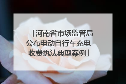 河南省市场监管局公布电动自行车充电收费执法典型案例