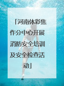 河南体彩焦作分中心开展消防安全培训及安全检查活动