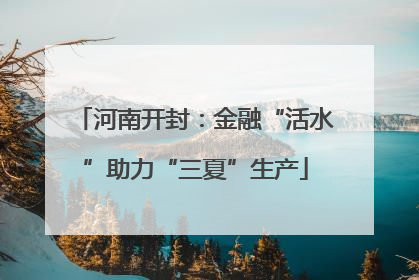 河南开封：金融“活水”助力“三夏”生产