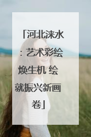 河北涞水：艺术彩绘焕生机 绘就振兴新画卷