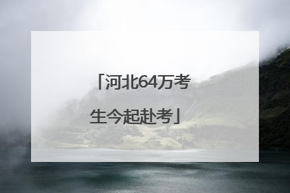 河北64万考生今起赴考