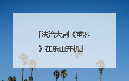 法治大剧《重器》在乐山开机