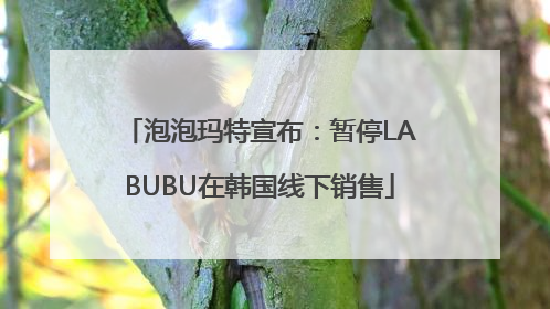 泡泡玛特宣布：暂停LABUBU在韩国线下销售