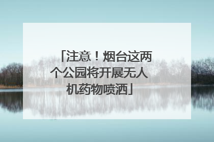 注意！烟台这两个公园将开展无人机药物喷洒