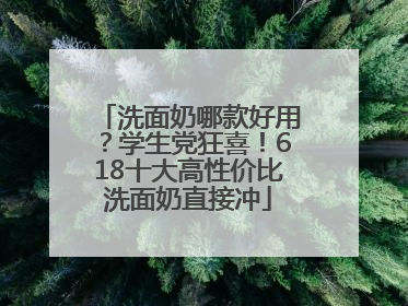 洗面奶哪款好用？学生党狂喜！618十大高性价比洗面奶直接冲