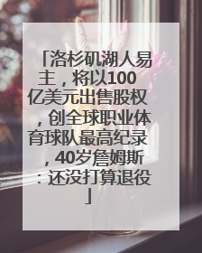 洛杉矶湖人易主，将以100亿美元出售股权，创全球职业体育球队最高纪录，40岁詹姆斯：还没打算退役
