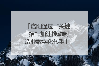 洛阳通过“关键三招”加速推动制造业数字化转型