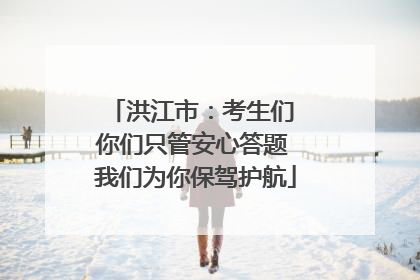 洪江市：考生们 你们只管安心答题 我们为你保驾护航