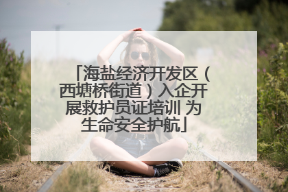 海盐经济开发区（西塘桥街道）入企开展救护员证培训 为生命安全护航