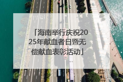 海南举行庆祝2025年献血者日暨无偿献血表彰活动
