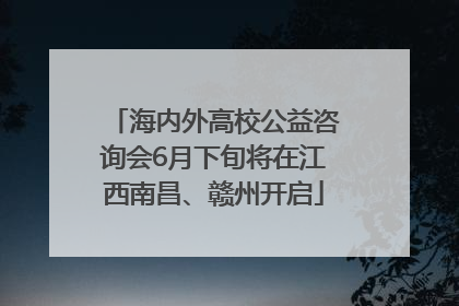 海内外高校公益咨询会6月下旬将在江西南昌、赣州开启