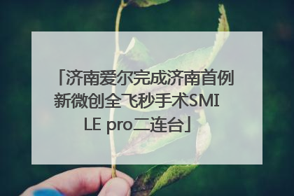 济南爱尔完成济南首例新微创全飞秒手术SMILE pro二连台
