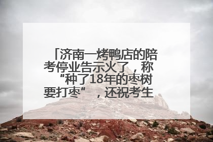 济南一烤鸭店的陪考停业告示火了，称“种了18年的枣树要打枣”，还祝考生“鸭”的全对