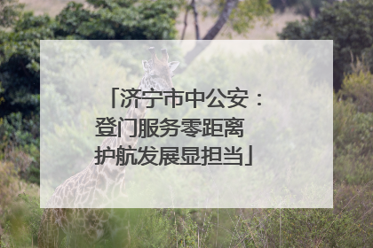 济宁市中公安：登门服务零距离 护航发展显担当