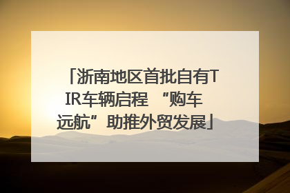 浙南地区首批自有TIR车辆启程 “购车远航”助推外贸发展