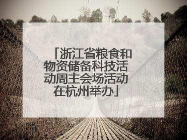 浙江省粮食和物资储备科技活动周主会场活动在杭州举办