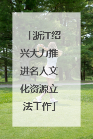 浙江绍兴大力推进名人文化资源立法工作