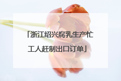 浙江绍兴腐乳生产忙 工人赶制出口订单