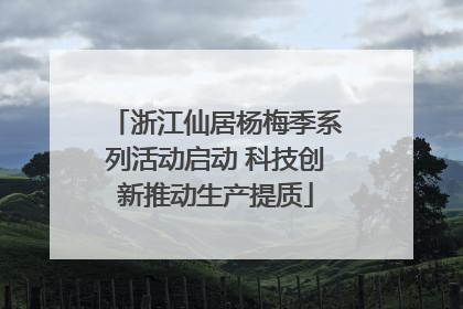 浙江仙居杨梅季系列活动启动 科技创新推动生产提质